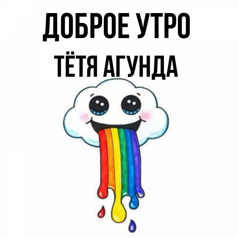 Открытка на каждый день с именем, Тётя-Агунда Доброе утро утречко Прикольная открытка с пожеланием онлайн скачать бесплатно 