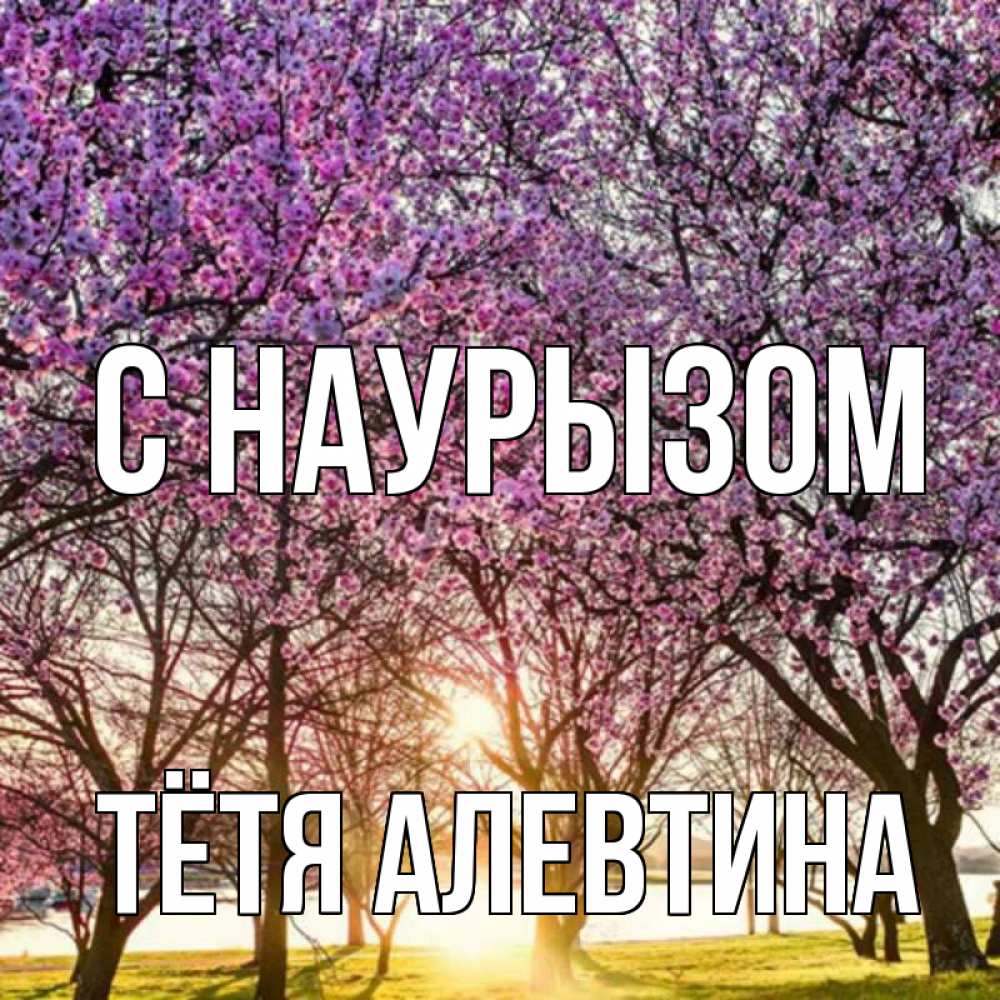 Открытка на каждый день с именем, Тётя-Алевтина С наурызом праздник весны наурыз Прикольная открытка с пожеланием онлайн скачать бесплатно 