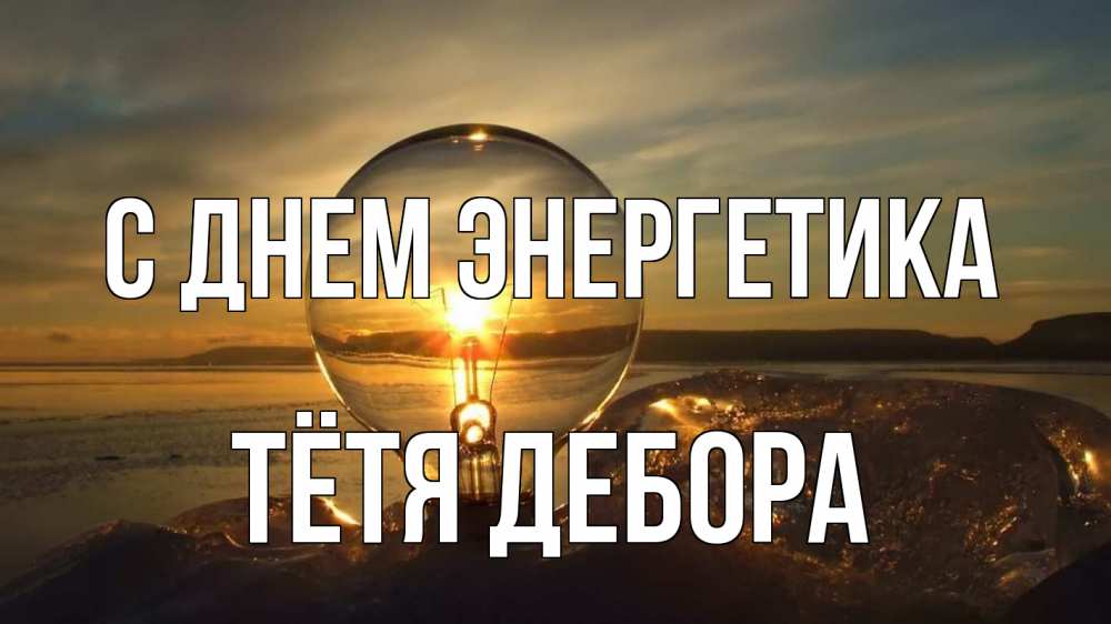 Открытка на каждый день с именем, Тётя-Дебора С днем энергетика лампа Прикольная открытка с пожеланием онлайн скачать бесплатно 