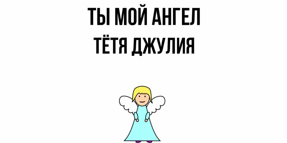 Открытка на каждый день с именем, Тётя-Джулия Ты мой ангел ангел Прикольная открытка с пожеланием онлайн скачать бесплатно 