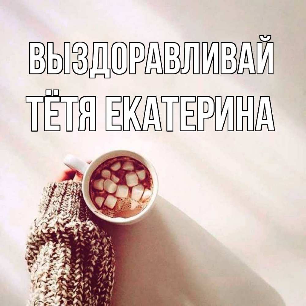 Открытка на каждый день с именем, Тётя-Екатерина Выздоравливай рука в свитре Прикольная открытка с пожеланием онлайн скачать бесплатно 