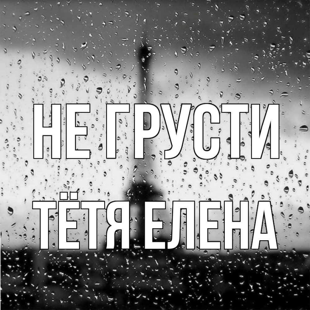 Открытка на каждый день с именем, Тётя-Елена Не грусти Париж и Эйфелева башня Прикольная открытка с пожеланием онлайн скачать бесплатно 