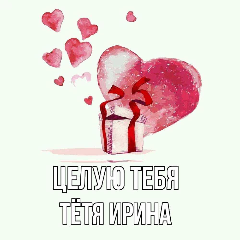 Открытка на каждый день с именем, Тётя-Ирина Целую тебя признание в любви для парня или девушки Прикольная открытка с пожеланием онлайн скачать бесплатно 