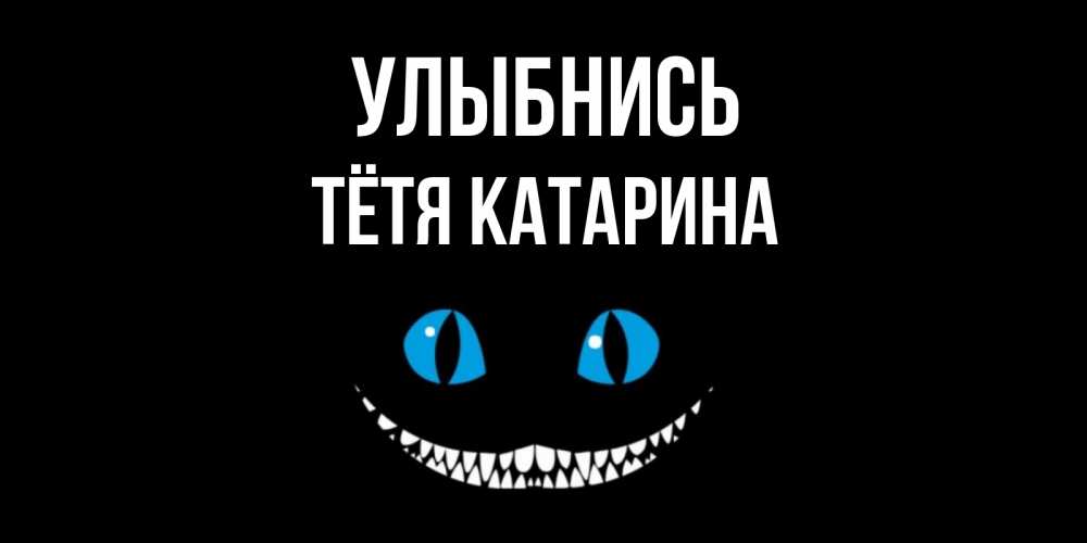 Открытка на каждый день с именем, Тётя-Катарина Улыбнись кот улыбается Прикольная открытка с пожеланием онлайн скачать бесплатно 