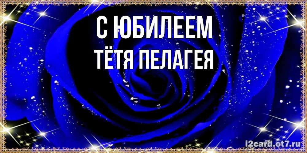 Открытка на каждый день с именем, Тётя-Пелагея С юбилеем голубые цветы в росе Прикольная открытка с пожеланием онлайн скачать бесплатно 