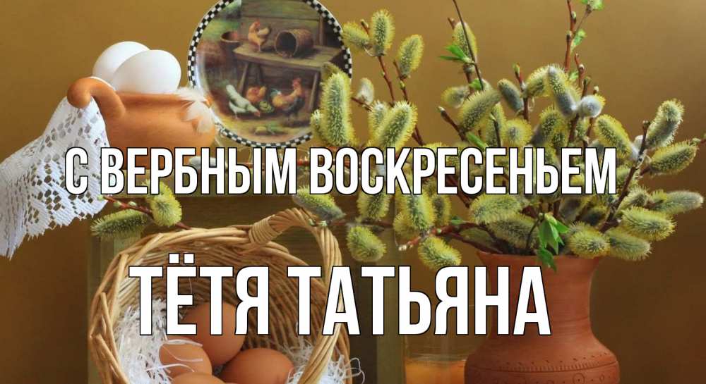 Открытка на каждый день с именем, Тётя-Татьяна С вербным воскресеньем верба 2 Прикольная открытка с пожеланием онлайн скачать бесплатно 