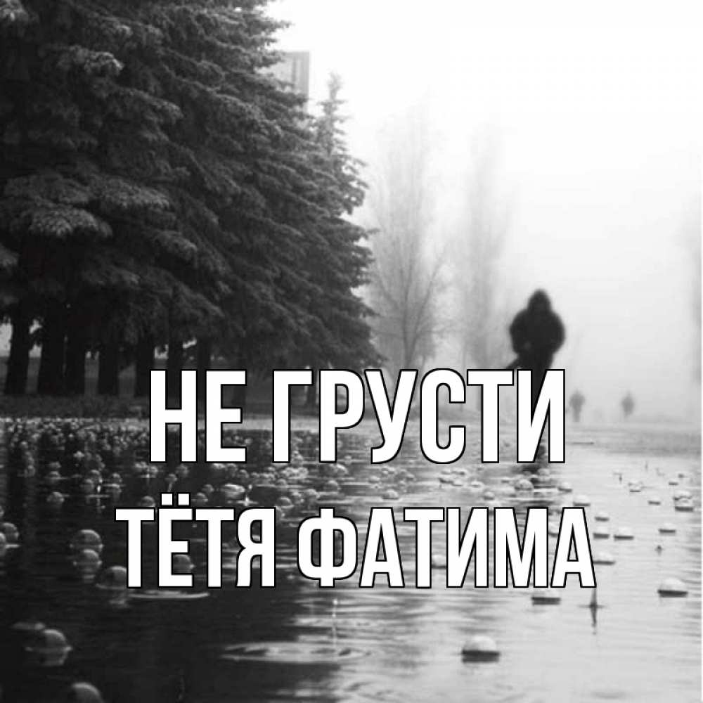 Открытка на каждый день с именем, Тётя-Фатима Не грусти улица под дождем Прикольная открытка с пожеланием онлайн скачать бесплатно 