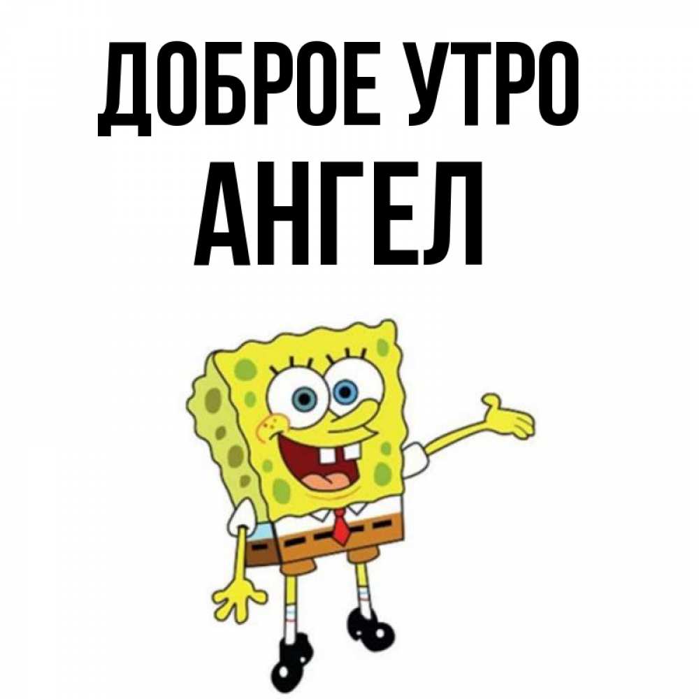 Открытка на каждый день с именем, ангел Доброе утро губка боб улыбается Прикольная открытка с пожеланием онлайн скачать бесплатно 