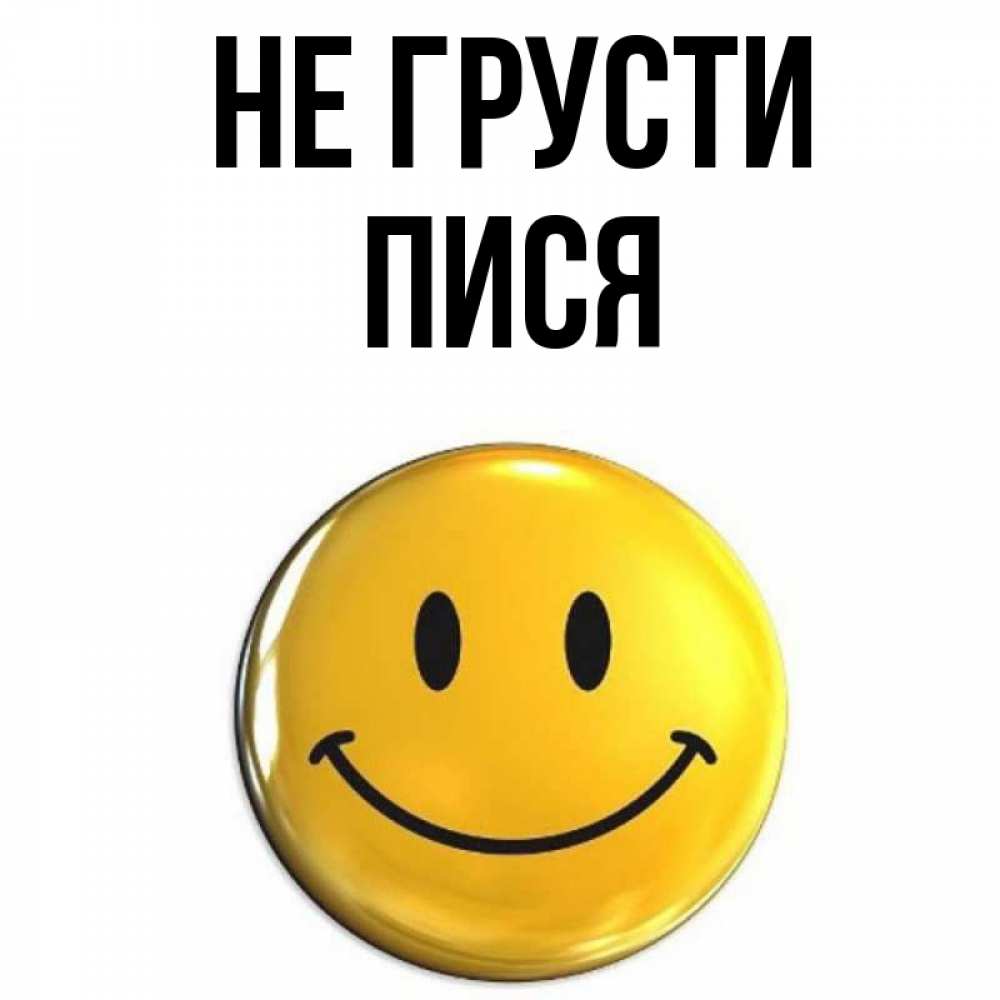 Открытка на каждый день с именем, пися Не грусти желаем всем позитива Прикольная открытка с пожеланием онлайн скачать бесплатно 