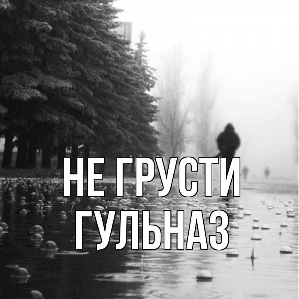 Открытка на каждый день с именем, Гульназ Не грусти улица под дождем Прикольная открытка с пожеланием онлайн скачать бесплатно 