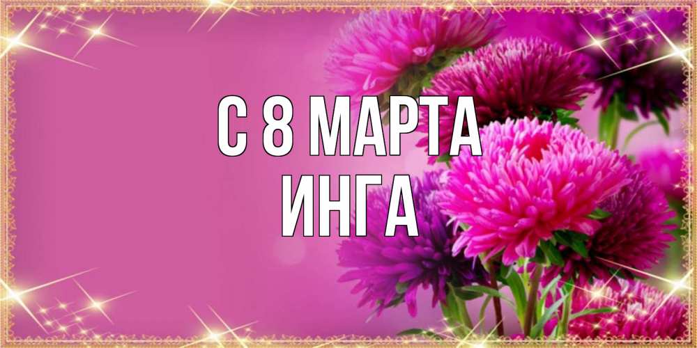 Открытка на каждый день с именем, Инга С 8 марта садовые цветы на 8 марта Прикольная открытка с пожеланием онлайн скачать бесплатно 