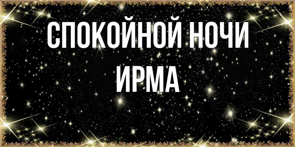 Открытка на каждый день с именем, Ирма Спокойной ночи засыпаем под звездами Прикольная открытка с пожеланием онлайн скачать бесплатно 