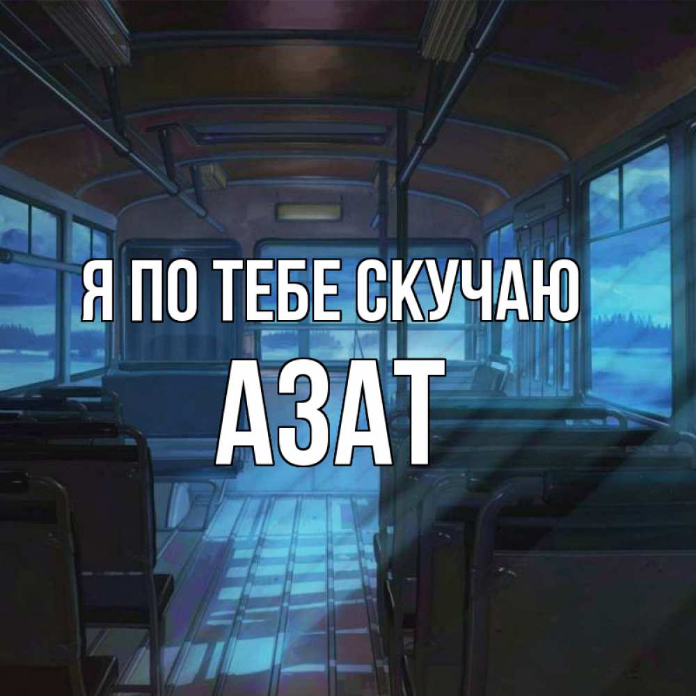 Открытка на каждый день с именем, Азат Я по тебе скучаю тоска Прикольная открытка с пожеланием онлайн скачать бесплатно 