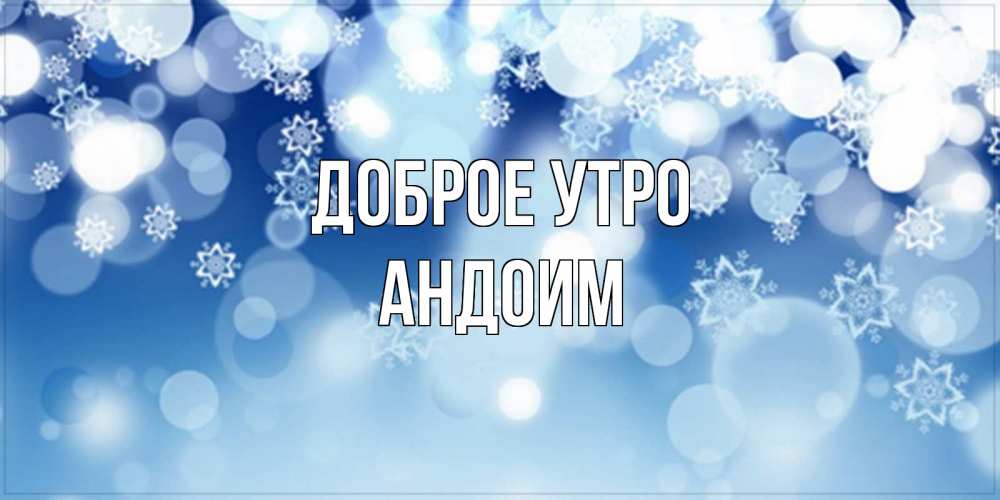 Открытка на каждый день с именем, Андоим Доброе утро супер открытка Прикольная открытка с пожеланием онлайн скачать бесплатно 