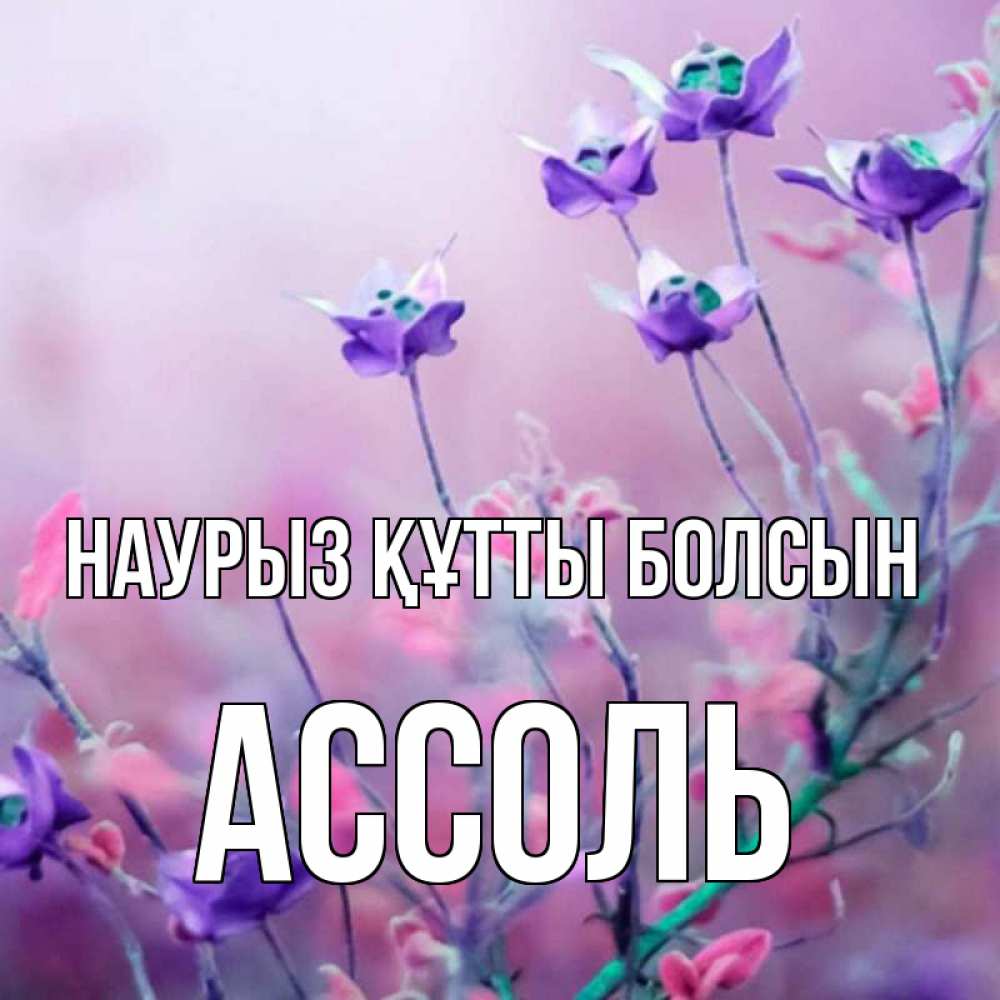 Открытка на каждый день с именем, Ассоль Наурыз құтты болсын наурыз  2 Прикольная открытка с пожеланием онлайн скачать бесплатно 