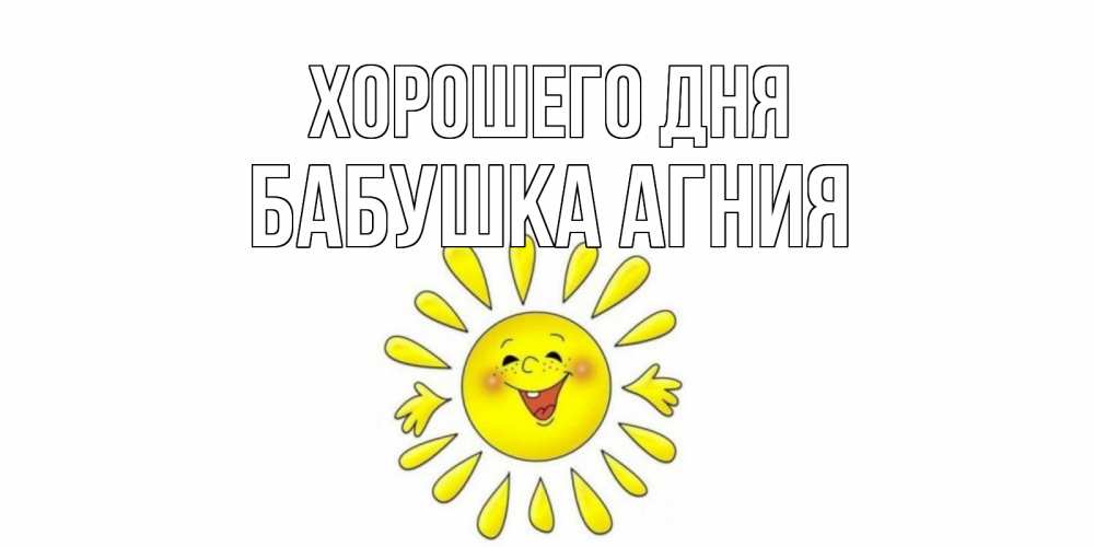 Открытка на каждый день с именем, Бабушка-Агния Хорошего дня открытка на каждый день Прикольная открытка с пожеланием онлайн скачать бесплатно 