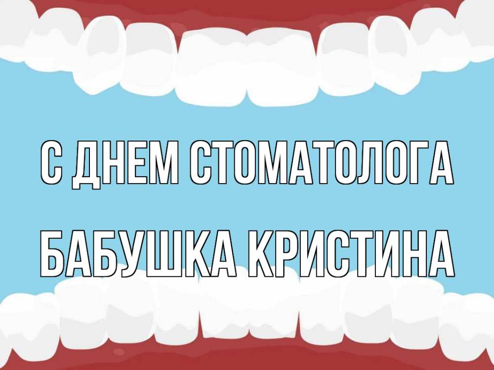 Открытка на каждый день с именем, Бабушка-Кристина С днем стоматолога с днем стоматолога Прикольная открытка с пожеланием онлайн скачать бесплатно 