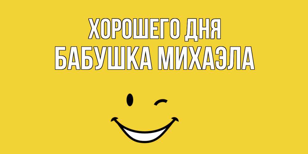 Открытка на каждый день с именем, Бабушка-Михаэла Хорошего дня позитивного дня Прикольная открытка с пожеланием онлайн скачать бесплатно 