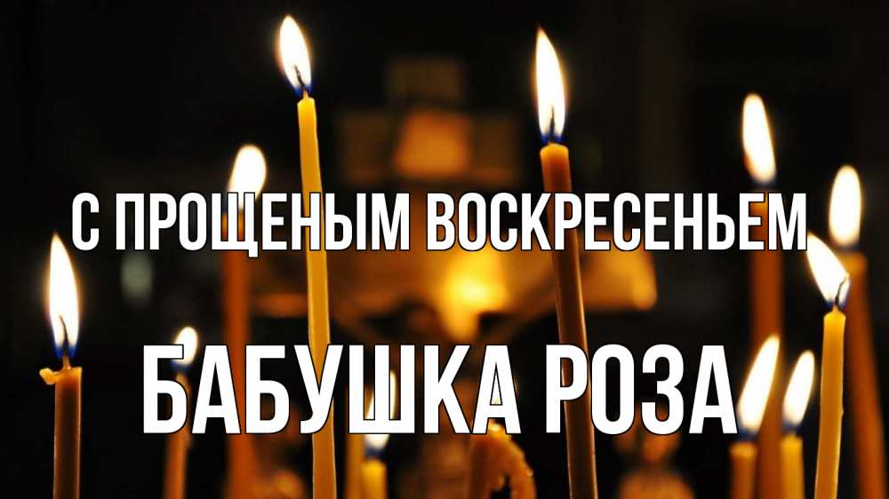 Открытка на каждый день с именем, Бабушка-Роза С прощеным воскресеньем свечи Прикольная открытка с пожеланием онлайн скачать бесплатно 