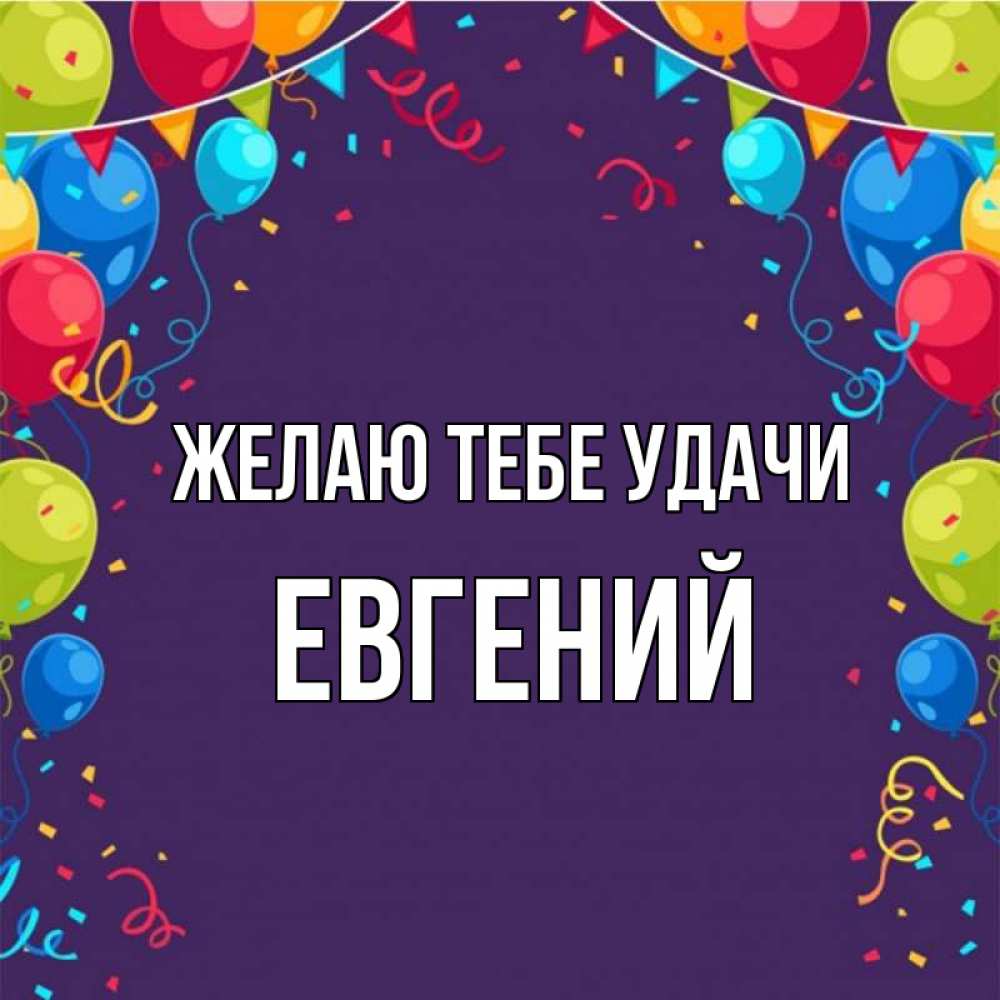 Открытка на каждый день с именем, Евгений Желаю тебе удачи шары Прикольная открытка с пожеланием онлайн скачать бесплатно 