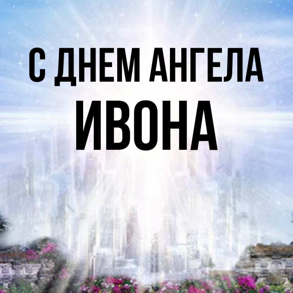 Открытка на каждый день с именем, Ивона С днем ангела небесный свет Прикольная открытка с пожеланием онлайн скачать бесплатно 