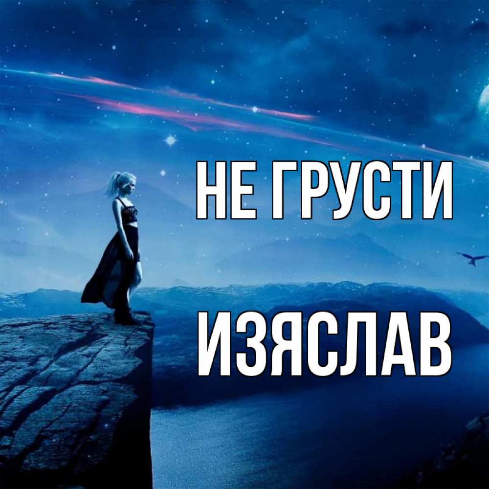Открытка на каждый день с именем, Изяслав Не грусти вода и скала Прикольная открытка с пожеланием онлайн скачать бесплатно 