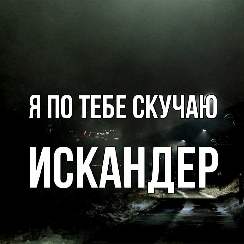 Открытка на каждый день с именем, Искандер Я по тебе скучаю окраина города Прикольная открытка с пожеланием онлайн скачать бесплатно 