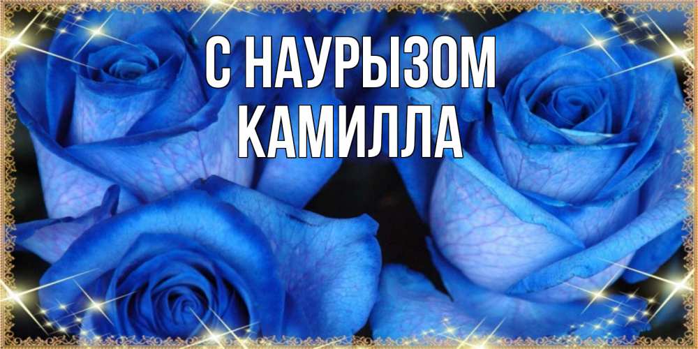 Открытка на каждый день с именем, Камилла С наурызом красивые розы для милых дам на международный праздник весны наурыз Прикольная открытка с пожеланием онлайн скачать бесплатно 