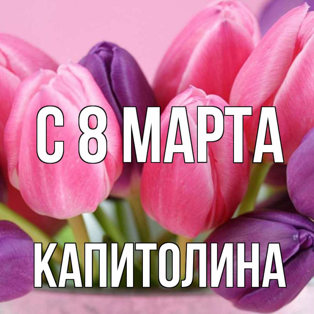 Открытка на каждый день с именем, Капитолина С 8 МАРТА маме 1 Прикольная открытка с пожеланием онлайн скачать бесплатно 