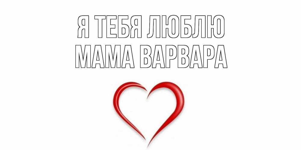 Открытка на каждый день с именем, Мама-Варвара Я тебя люблю сердце Прикольная открытка с пожеланием онлайн скачать бесплатно 