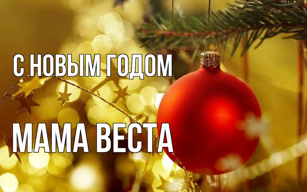 Открытка на каждый день с именем, Мама-Веста С новым годом новый год, новогодняя игрушка Прикольная открытка с пожеланием онлайн скачать бесплатно 