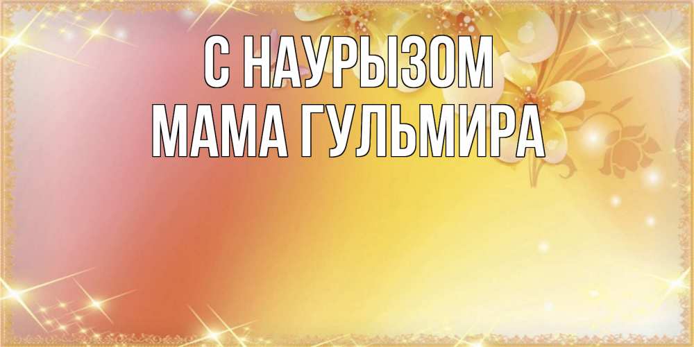 Открытка на каждый день с именем, Мама-Гульмира С наурызом бесплатные открытки на праздник весны наурыз Прикольная открытка с пожеланием онлайн скачать бесплатно 
