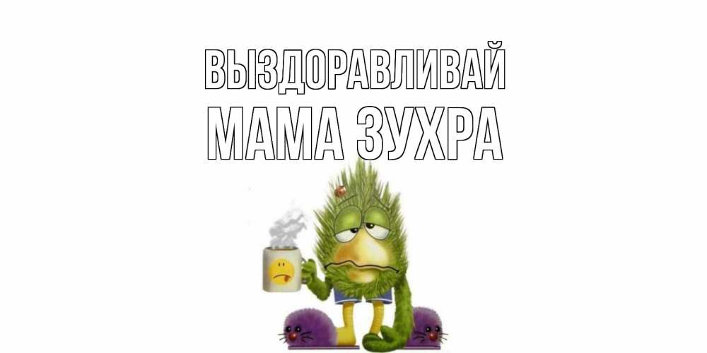 Открытка на каждый день с именем, Мама-Зухра Выздоравливай выздоравливайте быстрее Прикольная открытка с пожеланием онлайн скачать бесплатно 