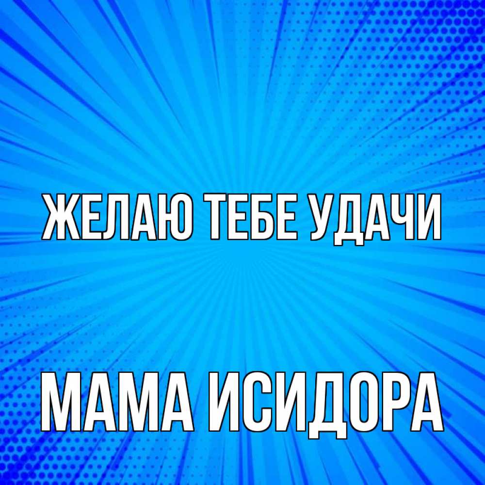Открытка на каждый день с именем, Мама-Исидора Желаю тебе удачи на удачу Прикольная открытка с пожеланием онлайн скачать бесплатно 