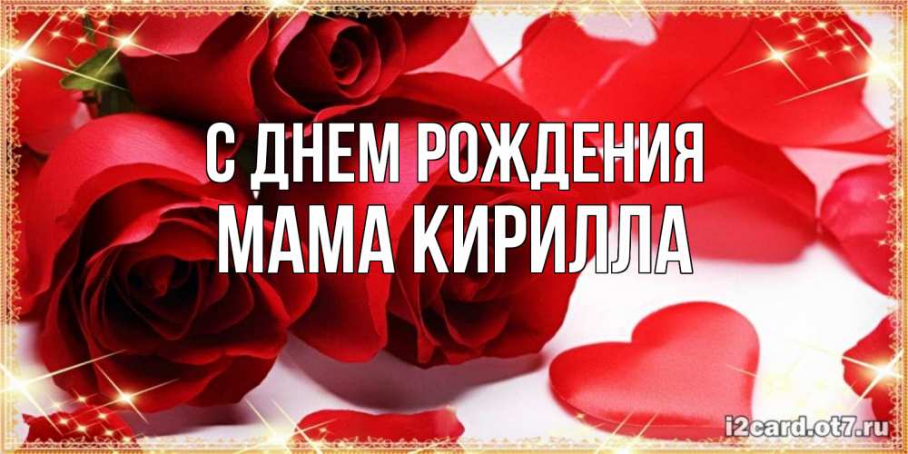 Открытка на каждый день с именем, Мама-Кирилла С днем рождения красные розы и красные сердечки Прикольная открытка с пожеланием онлайн скачать бесплатно 