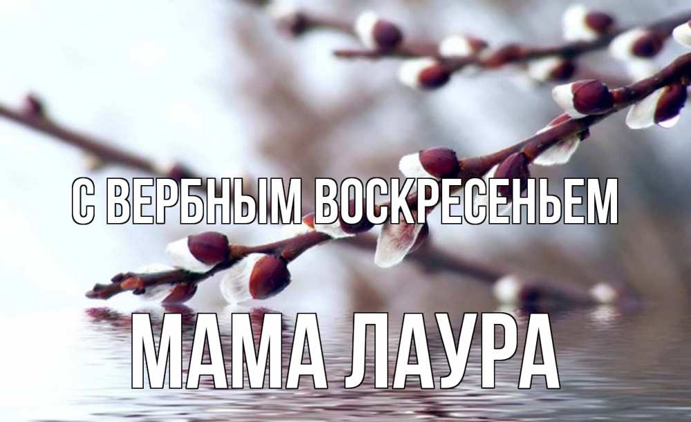 Открытка на каждый день с именем, Мама-Лаура С вербным воскресеньем верба, ручей Прикольная открытка с пожеланием онлайн скачать бесплатно 