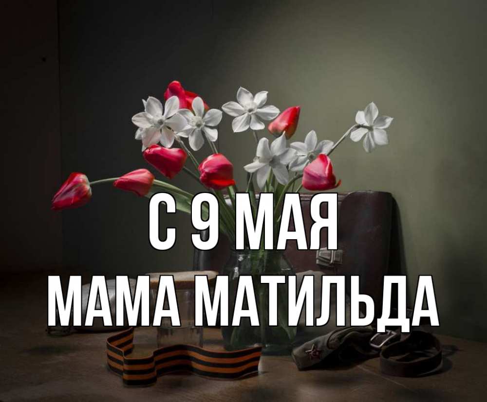 Открытка на каждый день с именем, Мама-Матильда С 9 мая 9 мая Прикольная открытка с пожеланием онлайн скачать бесплатно 