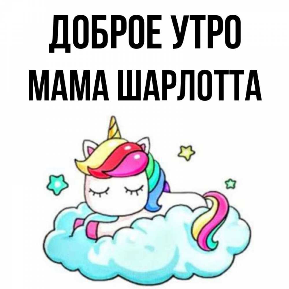 Открытка на каждый день с именем, Мама-Шарлотта Доброе утро радужное утро Прикольная открытка с пожеланием онлайн скачать бесплатно 