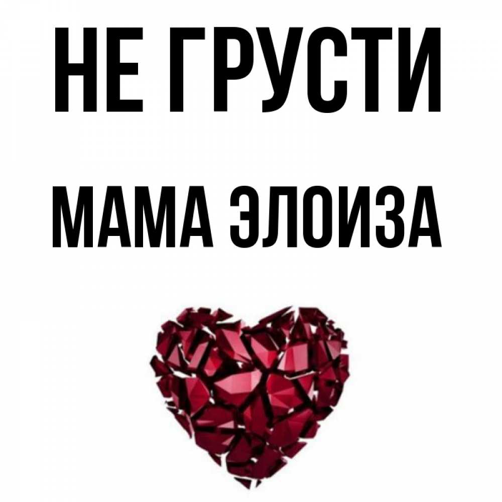 Открытка на каждый день с именем, Мама-Элоиза Не грусти рубиновое сердечко Прикольная открытка с пожеланием онлайн скачать бесплатно 