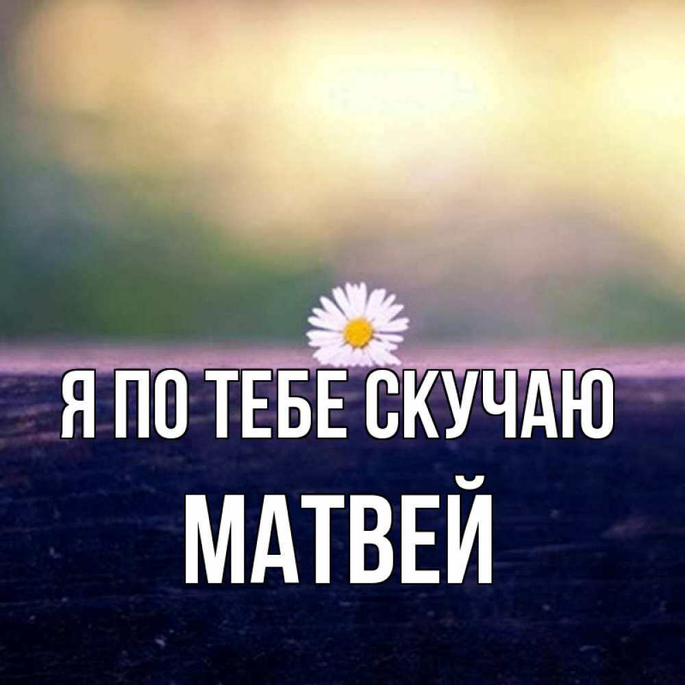 Открытка на каждый день с именем, Матвей Я по тебе скучаю приходи в гости Прикольная открытка с пожеланием онлайн скачать бесплатно 