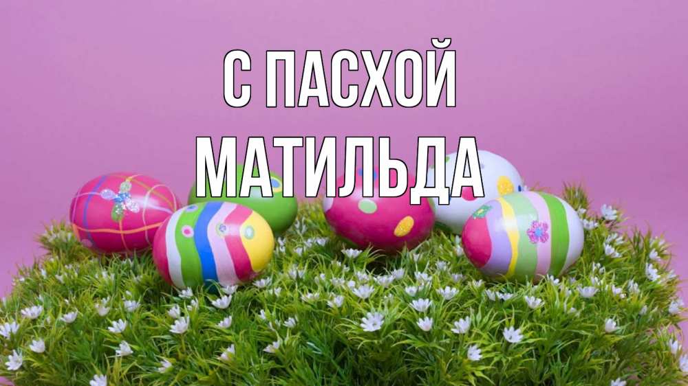 Открытка на каждый день с именем, Матильда С пасхой пасха Прикольная открытка с пожеланием онлайн скачать бесплатно 