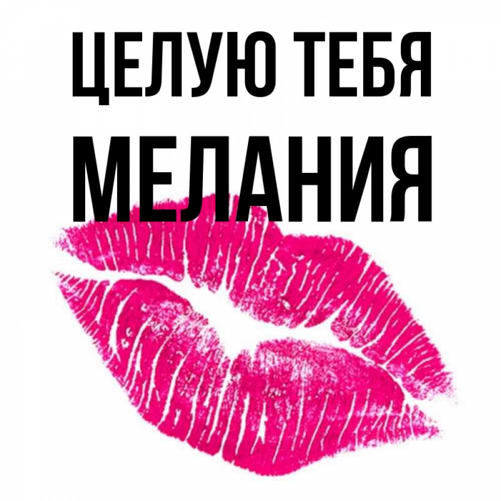 Открытка на каждый день с именем, Мелания Целую тебя след от помады Прикольная открытка с пожеланием онлайн скачать бесплатно 