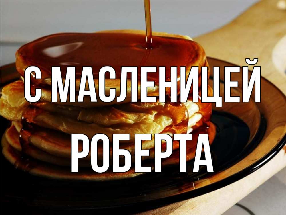 Открытка на каждый день с именем, Роберта С масленицей блины Прикольная открытка с пожеланием онлайн скачать бесплатно 