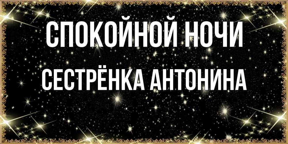 Открытка на каждый день с именем, Сестрёнка-Антонина Спокойной ночи засыпаем под звездами Прикольная открытка с пожеланием онлайн скачать бесплатно 