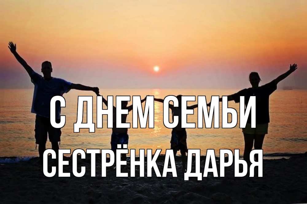 Открытка на каждый день с именем, Сестрёнка-Дарья С днем семьи мама, папа, дети, дочка,сын, море, пляж, закат Прикольная открытка с пожеланием онлайн скачать бесплатно 