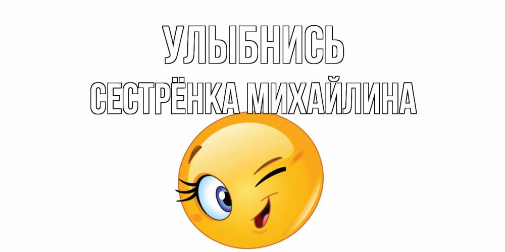 Открытка на каждый день с именем, Сестрёнка-Михайлина Улыбнись улыбка Прикольная открытка с пожеланием онлайн скачать бесплатно 