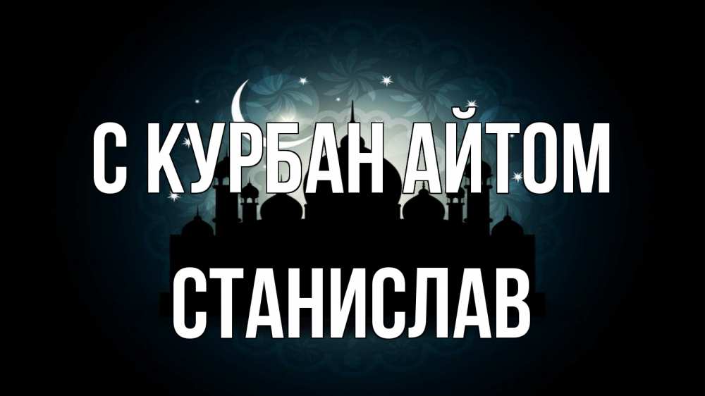 Открытка на каждый день с именем, Станислав С курбан айтом мечеть Прикольная открытка с пожеланием онлайн скачать бесплатно 