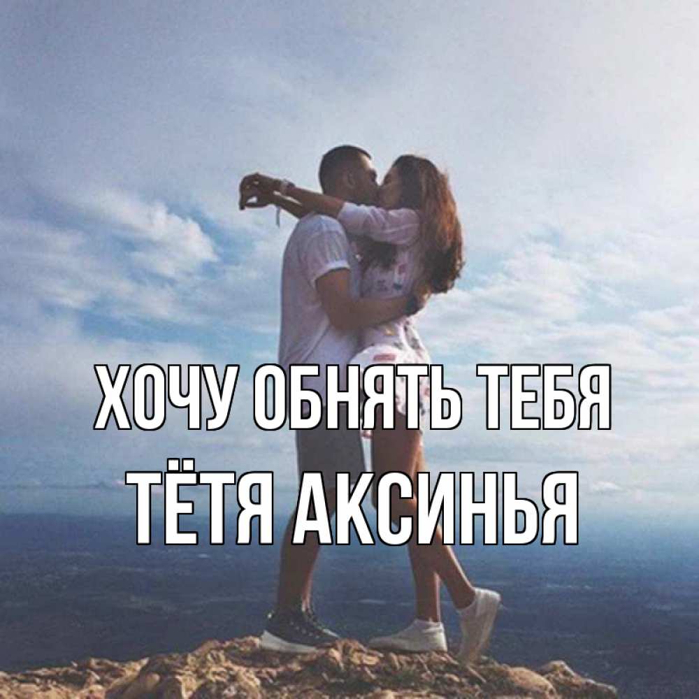 Открытка на каждый день с именем, Тётя-Аксинья Хочу обнять тебя Морской пейзаж Прикольная открытка с пожеланием онлайн скачать бесплатно 