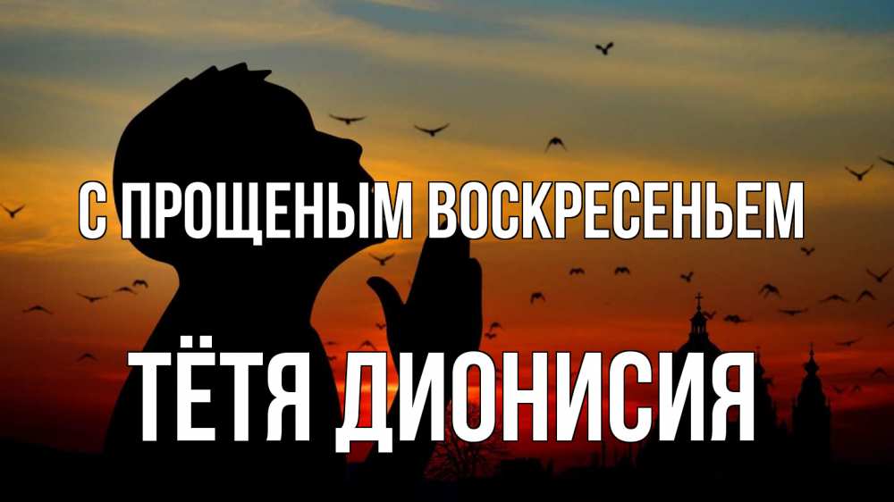 Открытка на каждый день с именем, Тётя-Дионисия С прощеным воскресеньем прошу прощения Прикольная открытка с пожеланием онлайн скачать бесплатно 