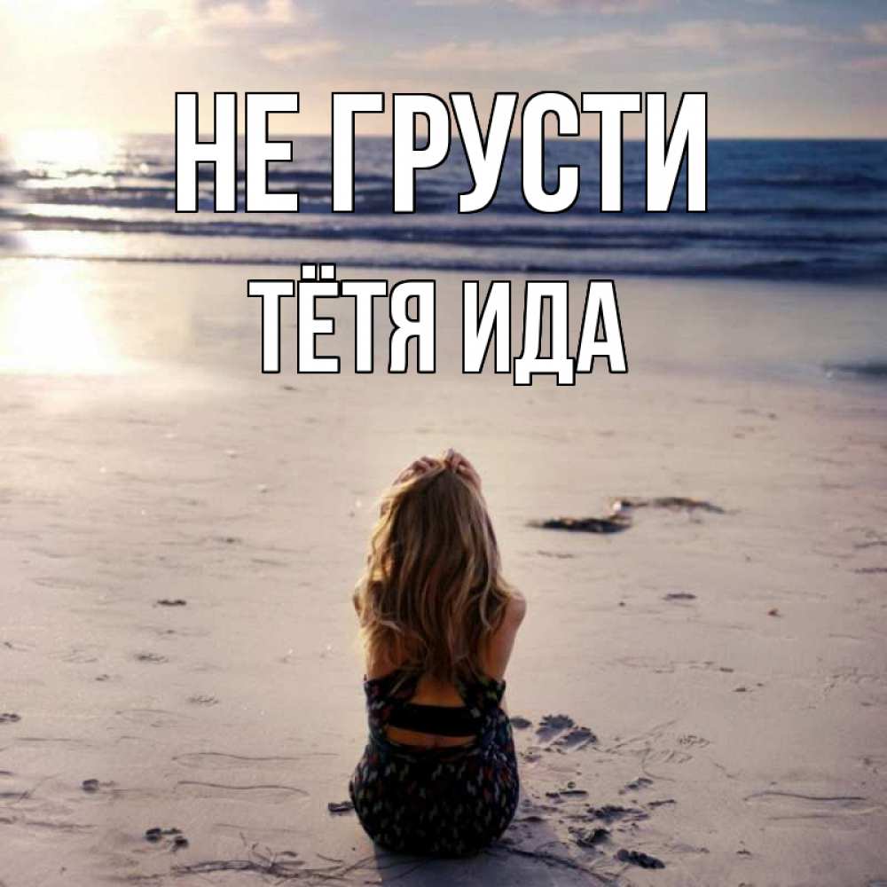 Открытка на каждый день с именем, Тётя-Ида Не грусти песочек Прикольная открытка с пожеланием онлайн скачать бесплатно 